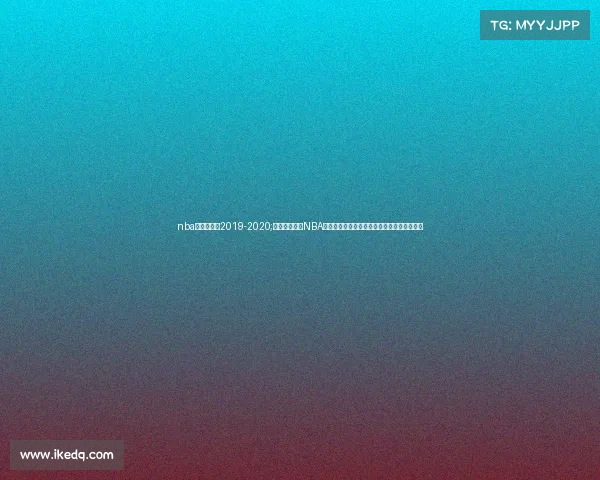 nba快船赛程表2019-2020;洛杉矶快船队NBA赛事征战之路球星闪耀冲击总冠军荣耀新篇章